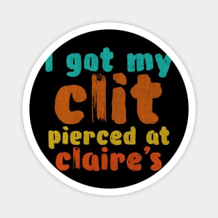 I got my clit pierced at Claire's Magnet